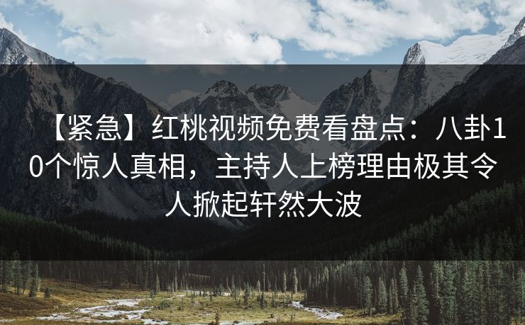 【紧急】红桃视频免费看盘点:八卦10个惊人真相,主持人上榜理由极其令人掀起轩然大波