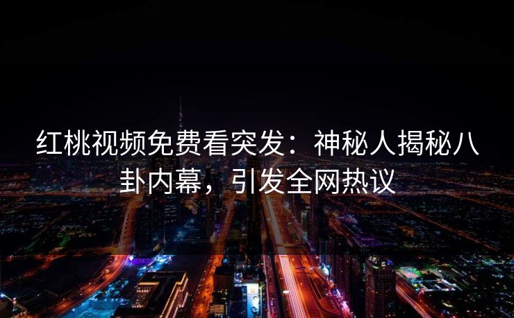 红桃视频免费看突发：神秘人揭秘八卦内幕，引发全网热议