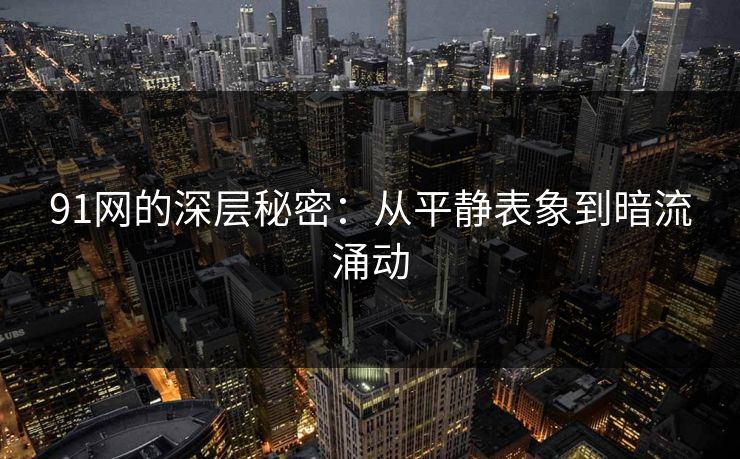 91网的深层秘密：从平静表象到暗流涌动